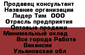 Продавец-консультант › Название организации ­ Лидер Тим, ООО › Отрасль предприятия ­ Оптовые продажи › Минимальный оклад ­ 22 000 - Все города Работа » Вакансии   . Ульяновская обл.,Барыш г.